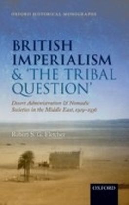 British Imperialism and 'The Tribal Question': Desert Administration and Nomadic Societies in the Middle East, 1919-1936