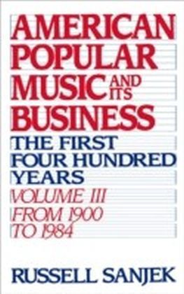 American Popular Music and Its Business: The First Four Hundred Years, Volume III: From 1900-1984