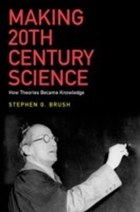 Making 20th Century Science: How Theories Became Knowledge