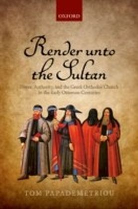 Render unto the Sultan: Power, Authority, and the Greek Orthodox Church in the Early Ottoman Centuries