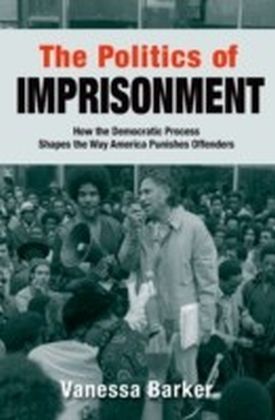 Politics of Imprisonment: How the Democratic Process Shapes the Way America Punishes Offenders