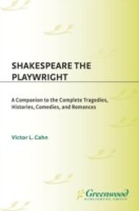 Shakespeare the Playwright: A Companion to the Complete Tragedies, Histories, Comedies, and Romances