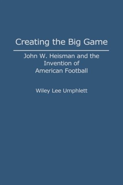 Creating the Big Game: John W. Heisman and the Invention of American Football main product photo