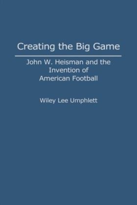Creating the Big Game: John W. Heisman and the Invention of American Football