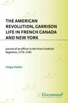 American Revolution, Garrison Life in French Canada and New York: Journal of an Officer in the Prinz Friedrich Regiment, 1776-1783