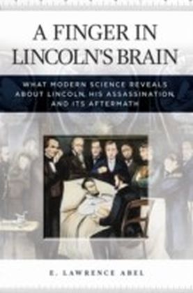 Finger in Lincoln's Brain: What Modern Science Reveals about Lincoln, His Assassination, and Its Aftermath