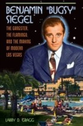 Benjamin "Bugsy" Siegel: The Gangster, the Flamingo, and the Making of Modern Las Vegas