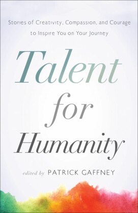 Talent for Humanity: Stories of Creativity, Compassion, and Courage