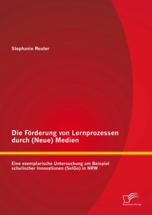Die Förderung von Lernprozessen durch (Neue) Medien: Eine exemplarische Untersuchung am Beispiel schulischer Innovationen (SelGo) in NRW