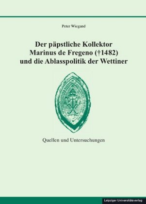 Der päpstliche Kollektor Marinus de Fregeno (  1482) und die Ablasspolitik der Wettiner