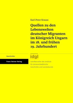Quellen zu den Lebenswelten deutscher Migranten im Königreich Ungarn im 18. und frühen 19. Jahrhundert