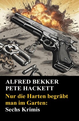 Nur die Harten begräbt man im Garten: Sechs Krimis