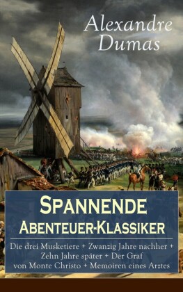 Spannende Abenteuer-Klassiker: Die drei Musketiere + Zwanzig Jahre nachher + Zehn Jahre später + Der Graf von Monte Christo + Memoiren eines Arztes