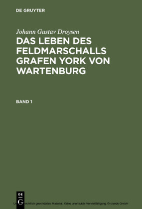 Johann Gustav Droysen: Das Leben des Feldmarschalls Grafen York von Wartenburg. Band 1