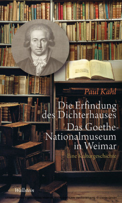 Die Erfindung des Dichterhauses. Das Goethe-Nationalmuseum in Weimar