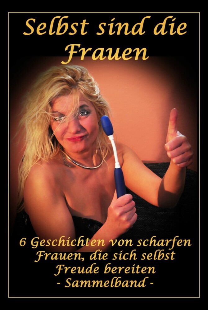 Selbst sind die Frauen - 6 Geschichten von scharfen Frauen, die sich selbst Freude bereiten main product photo
