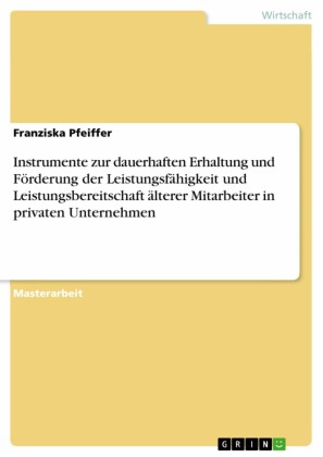 Instrumente zur dauerhaften Erhaltung und Förderung der Leistungsfähigkeit und Leistungsbereitschaft älterer Mitarbeiter in privaten Unternehmen