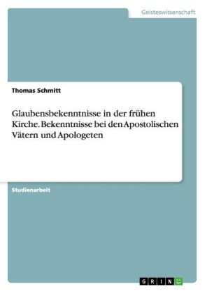 Glaubensbekenntnisse in der frühen Kirche. Bekenntnisse bei den Apostolischen Vätern und Apologeten