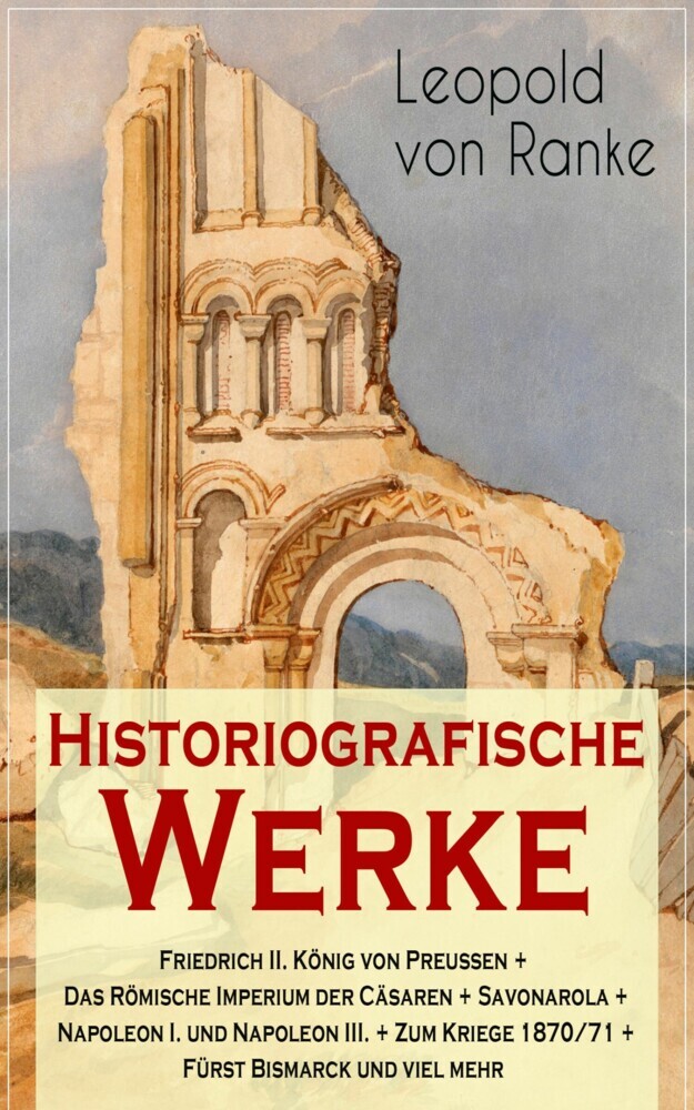 Historiografische Werke: Friedrich II. König von Preußen + Das Römische Imperium der Cäsaren + Savonarola + Napoleon I. und Napoleon III. + Zum Kriege 1870/71 + Fürst Bismarck und viel mehr main product photo