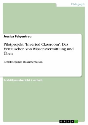 Pilotprojekt 'Inverted Classroom'. Das Vertauschen von Wissensvermittlung und Üben