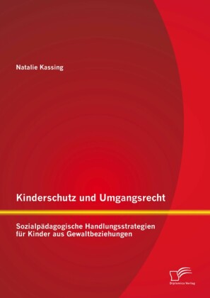 Kinderschutz und Umgangsrecht: Sozialpädagogische Handlungsstrategien für Kinder aus Gewaltbeziehungen