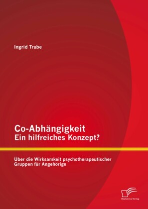 Co-Abhängigkeit - ein hilfreiches Konzept? Über die Wirksamkeit psychotherapeutischer Gruppen für Angehörige