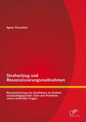 Strafvollzug und Resozialisierungsmaßnahmen: Resozialisierung von Straftätern im Kontext sozialpädagogischer Ziele und Probleme sowie rechtlicher Fragen
