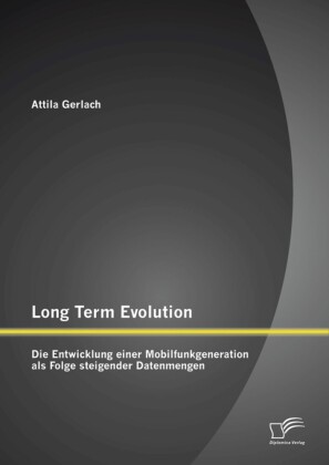 Long Term Evolution: Die Entwicklung einer Mobilfunkgeneration als Folge steigender Datenmengen