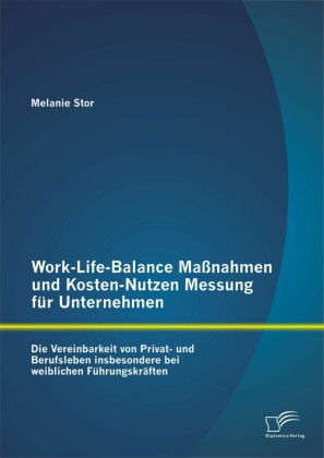 Work-Life-Balance Maßnahmen und Kosten-Nutzen Messung für Unternehmen: Die Vereinbarkeit von Privat- und Berufsleben insbesondere bei weiblichen Führungskräften