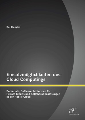 Einsatzmöglichkeiten des Cloud Computings: Potentiale, Softwareplattformen für Private Clouds und Kollaborationslösungen in der Public Cloud