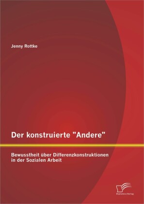 Der konstruierte 'Andere': Bewusstheit über Differenzkonstruktionen in der Sozialen Arbeit