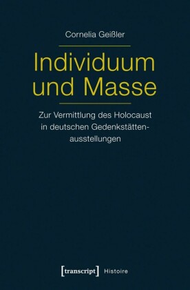 Individuum und Masse - Zur Vermittlung des Holocaust in deutschen Gedenkstättenausstellungen