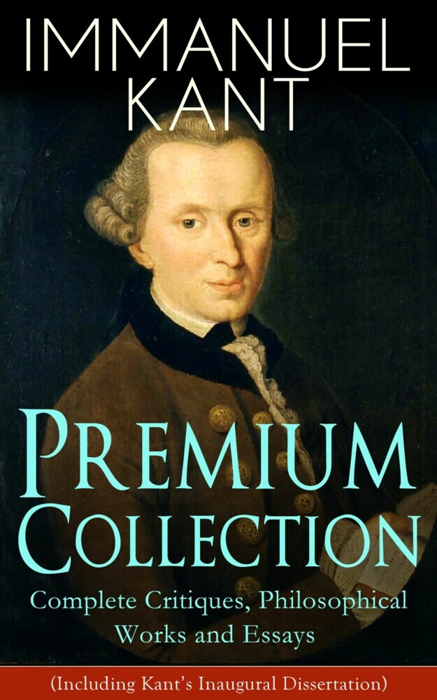 IMMANUEL KANT Premium Collection: Complete Critiques, Philosophical Works and Essays (Including Kant's Inaugural Dissertation) main product photo