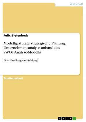 Modellgestützte strategische Planung. Unternehmensanalyse anhand des SWOT-Analyse-Modells