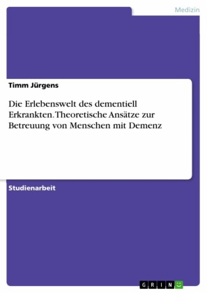 Die Erlebenswelt des dementiell Erkrankten. Theoretische Ansätze zur Betreuung von Menschen mit Demenz
