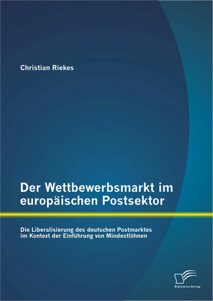 Der Wettbewerbsmarkt im europäischen Postsektor: Die Liberalisierung des deutschen Postmarktes im Kontext der Einführung von Mindestlöhnen main product photo