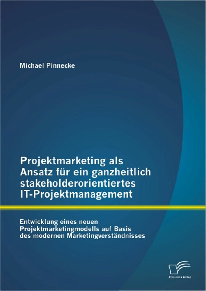 Projektmarketing als Ansatz für ein ganzheitlich stakeholderorientiertes IT-Projektmanagement: Entwicklung eines neuen Projektmarketingmodells auf Basis des modernen Marketingverständnisses main product photo