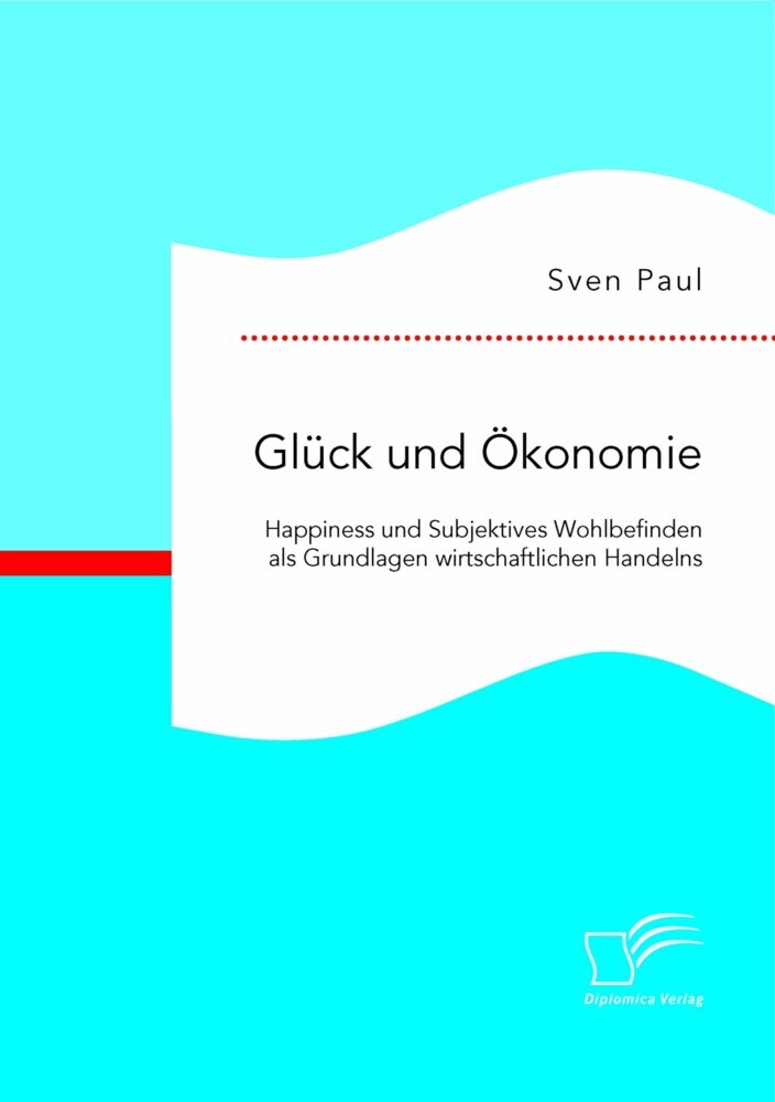 Glück und Ökonomie: Happiness und Subjektives Wohlbefinden als Grundlagen wirtschaftlichen Handelns main product photo