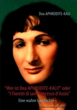 "Wer ist Dea APHRODITE-KALI?" oder "I Fioretti di san Francesco d'Assisi"