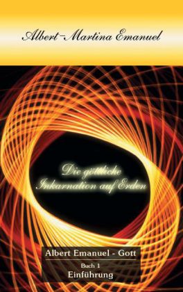 Albert-Martina Emanuel - Die Göttliche Inkarnation auf Erden, Buch 1