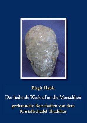 Der heilende Weckruf an die Menschheit - gechannelte Botschaften von dem Kristallschädel Thaddäus