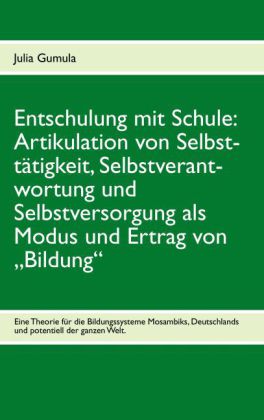 Entschulung mit Schule: Artikulation von Selbsttätigkeit, Selbstverantwortung und Selbstversorgung als Modus und Ertrag von 'Bildung'