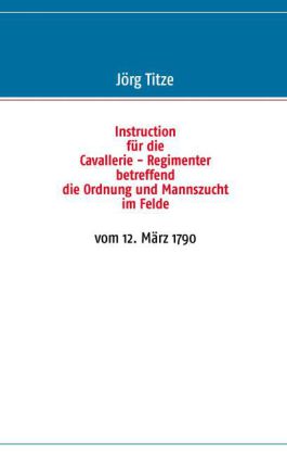 Instruction für die Cavallerie - Regimenter betreffend die Ordnung und Mannszucht im Felde