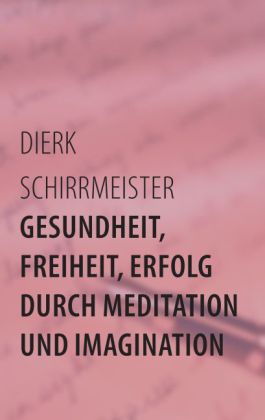 Gesundheit, Freiheit, Erfolg durch Meditation und Imagination