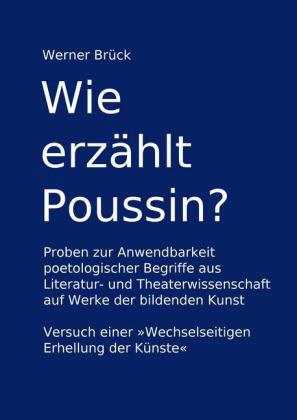 Wie erzählt Poussin? Proben zur Anwendbarkeit poetologischer Begriffe aus Literatur- und Theaterwissenschaft auf Werke der bildenden Kunst. Versuch einer "Wechselseitigen Erhellung der Künste"