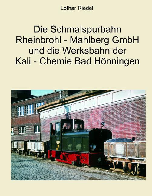 Die Schmalspurbahn Rheinbrohl - Mahlberg GmbH und die Werkbahn der Kali - Chemie Bad Hönningen main product photo