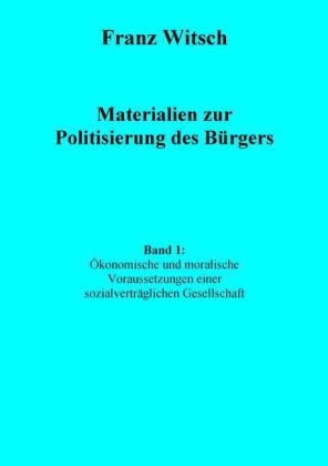 Materialien zur Politisierung des Bürgers, Band 1: Ökonomische und moralische Voraussetzungen einer sozialverträglichen Gesellschaft