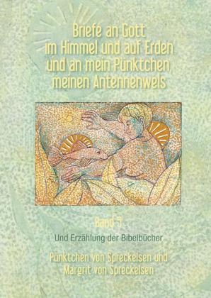 Briefe an Gott im Himmel und auf Erden und an mein Pünktchen, meinen Antennenwels und Erzählung der Bibelbücher- Band 5