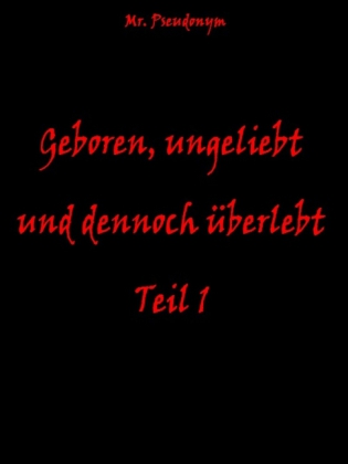Geboren, ungeliebt und dennoch überlebt Teil 1