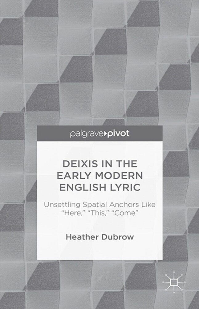 Deixis in the Early Modern English Lyric: Unsettling Spatial Anchors Like 'Here,' 'This,' 'Come' main product photo